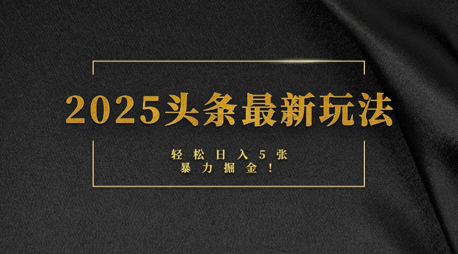 2025头条最新玩法，轻松日入5张，熟练后可日入3000+网创库-网创项目资源站-副业项目-创业项目-搞钱项目网创库