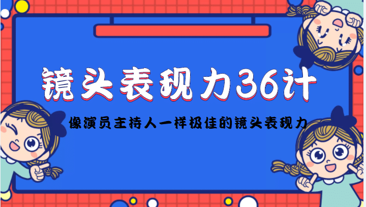 镜头表现力36计，做到像演员主持人这些职业的人一样，拥有极佳的镜头表现力网创库-网创项目资源站-副业项目-创业项目-搞钱项目网创库