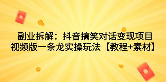 副业拆解：抖音搞笑对话变现项目，视频版一条龙实操玩法【教程+素材】网创库-网创项目资源站-副业项目-创业项目-搞钱项目网创库