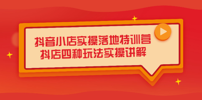 抖音小店实操落地特训营，抖店四种玩法实操讲解（干货视频）网创库-网创项目资源站-副业项目-创业项目-搞钱项目网创库
