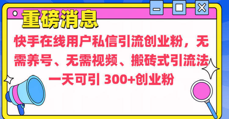 通过给快手在线用户私信引流创业粉，无需养号、无需视频、搬砖式引流法，一天可引300+创业粉网创库-网创项目资源站-副业项目-创业项目-搞钱项目网创库