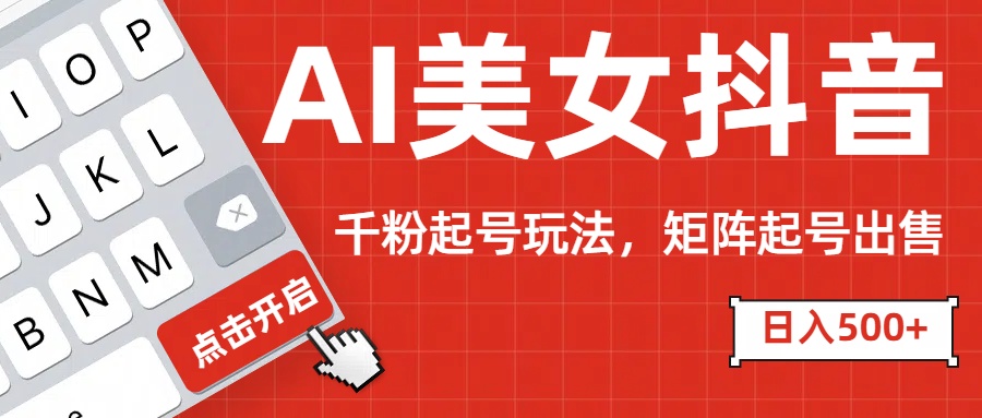 AI美女抖音千粉起号玩法，日入500+多种变现方式，可批量矩阵起号出售！网创库-网创项目资源站-副业项目-创业项目-搞钱项目网创库