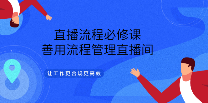 直播流程必修课，善用流程管理直播间，让工作更合规更高效网创库-网创项目资源站-副业项目-创业项目-搞钱项目网创库
