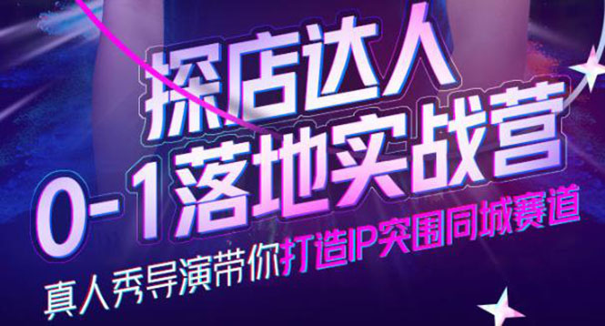 探店达人0-1落地实战营，真人秀导演带你打造IP突围同城赛道-价值1199元网创库-网创项目资源站-副业项目-创业项目-搞钱项目网创库