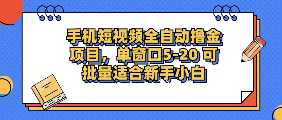 手机短视频全自动撸金项目，单窗口5-20可批量适合新手小白网创库-网创项目资源站-副业项目-创业项目-搞钱项目网创库