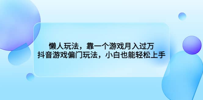 懒人玩法，靠一个游戏月入过万，抖音游戏偏门玩法，小白也能轻松上手网创库-网创项目资源站-副业项目-创业项目-搞钱项目网创库