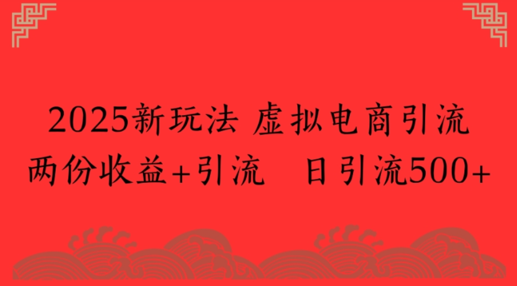 2025新玩法，虚拟电商引流，两份收益+引流 日引流500+网创库-网创项目资源站-副业项目-创业项目-搞钱项目网创库
