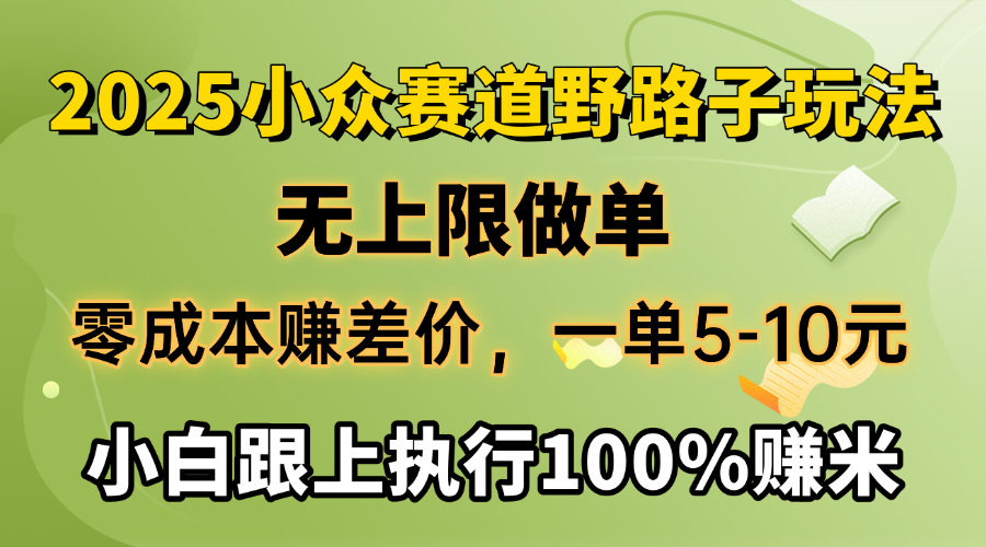 2025小众赛道，无上限做单，零成本赚差价，一单5-10元，小白跟上执行100%赚米网创库-网创项目资源站-副业项目-创业项目-搞钱项目网创库