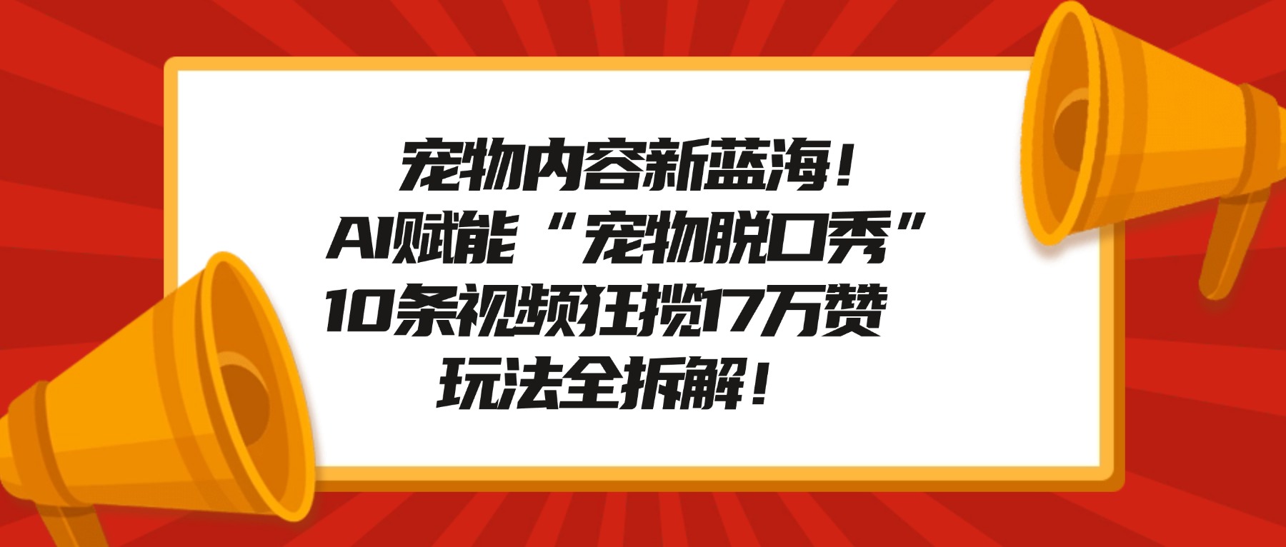 宠物内容新蓝海！AI赋能“宠物脱口秀”，10条视频狂揽17万赞，玩法全拆解！网创库-网创项目资源站-副业项目-创业项目-搞钱项目网创库