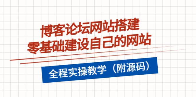 博客论坛网站搭建，零基础建设自己的网站，全程实操教学（附源码）网创库-网创项目资源站-副业项目-创业项目-搞钱项目网创库