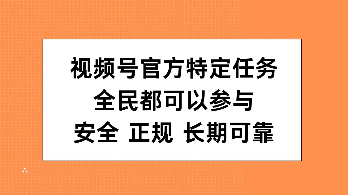视频号官方特定任务，全民可参与，安全正规长期可靠网创库-网创项目资源站-副业项目-创业项目-搞钱项目网创库