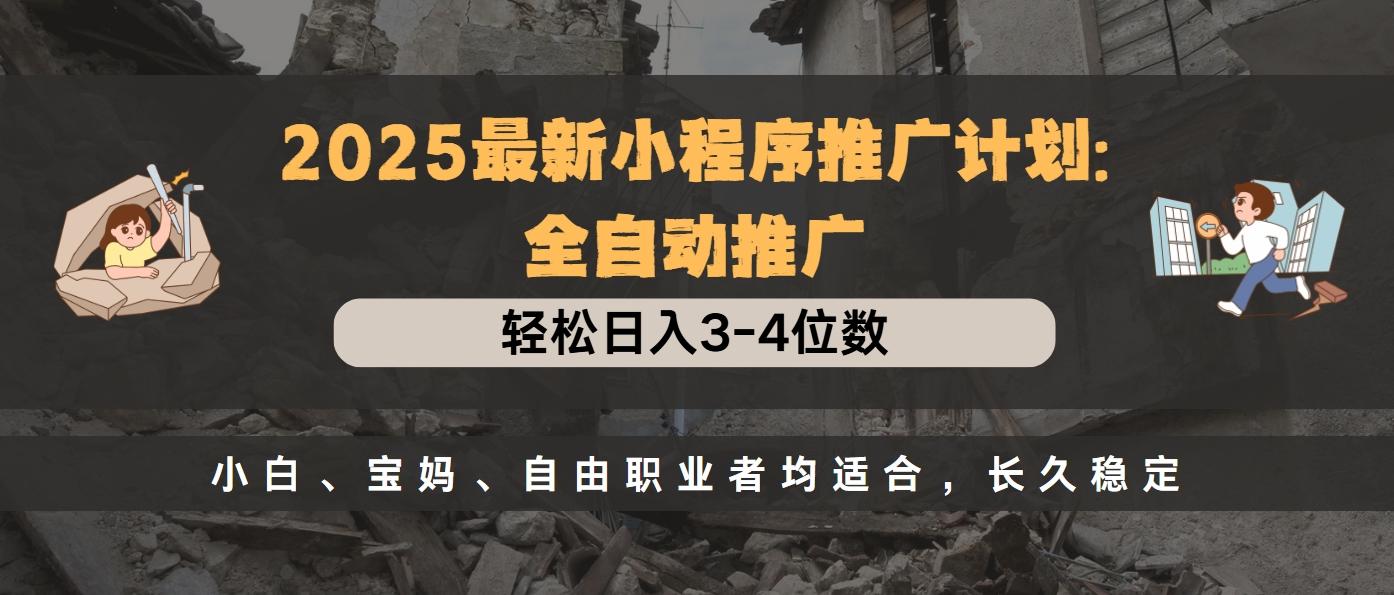 2025最新小程序推广计划全自动推广，轻松日入3-4位数，小白、宝妈、自由职业者均适合，长久稳定网创库-网创项目资源站-副业项目-创业项目-搞钱项目网创库