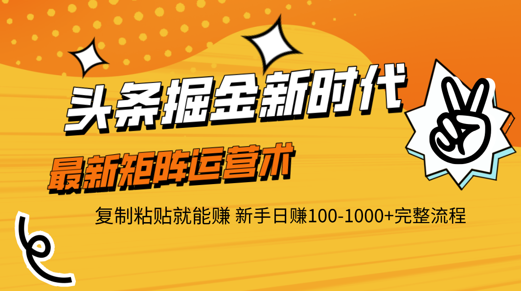 头条掘金新时代 最新矩阵运营术 复制粘贴就能赚 新手日赚100-1000+完整流程网创库-网创项目资源站-副业项目-创业项目-搞钱项目网创库