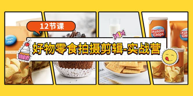 《好物零食拍摄剪辑-实战营》拍摄+剪辑+软件使用全流程（12节课）网创库-网创项目资源站-副业项目-创业项目-搞钱项目网创库