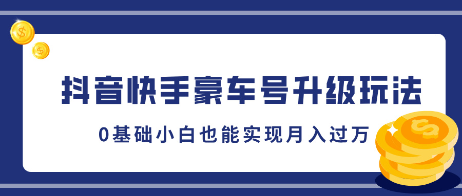 抖音快手豪车号升级玩法，5分钟一条作品，0基础小白也能实现月入过万网创库-网创项目资源站-副业项目-创业项目-搞钱项目网创库