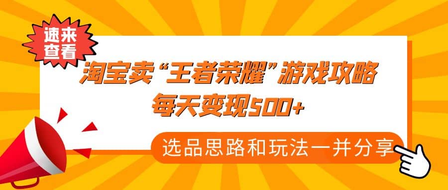 某付款文章《淘宝卖“王者荣耀”游戏攻略，每天变现500+，选品思路+玩法》网创库-网创项目资源站-副业项目-创业项目-搞钱项目网创库