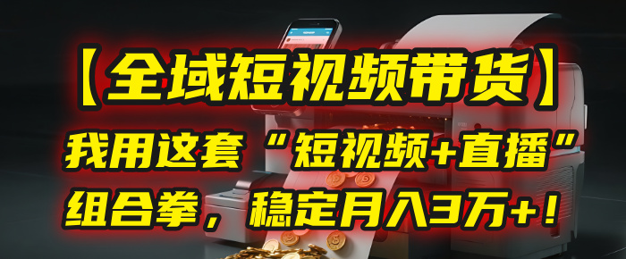 【全域短视频带货】我用这套“短视频+直播”组合拳，稳定月入3万+！网创库-网创项目资源站-副业项目-创业项目-搞钱项目网创库