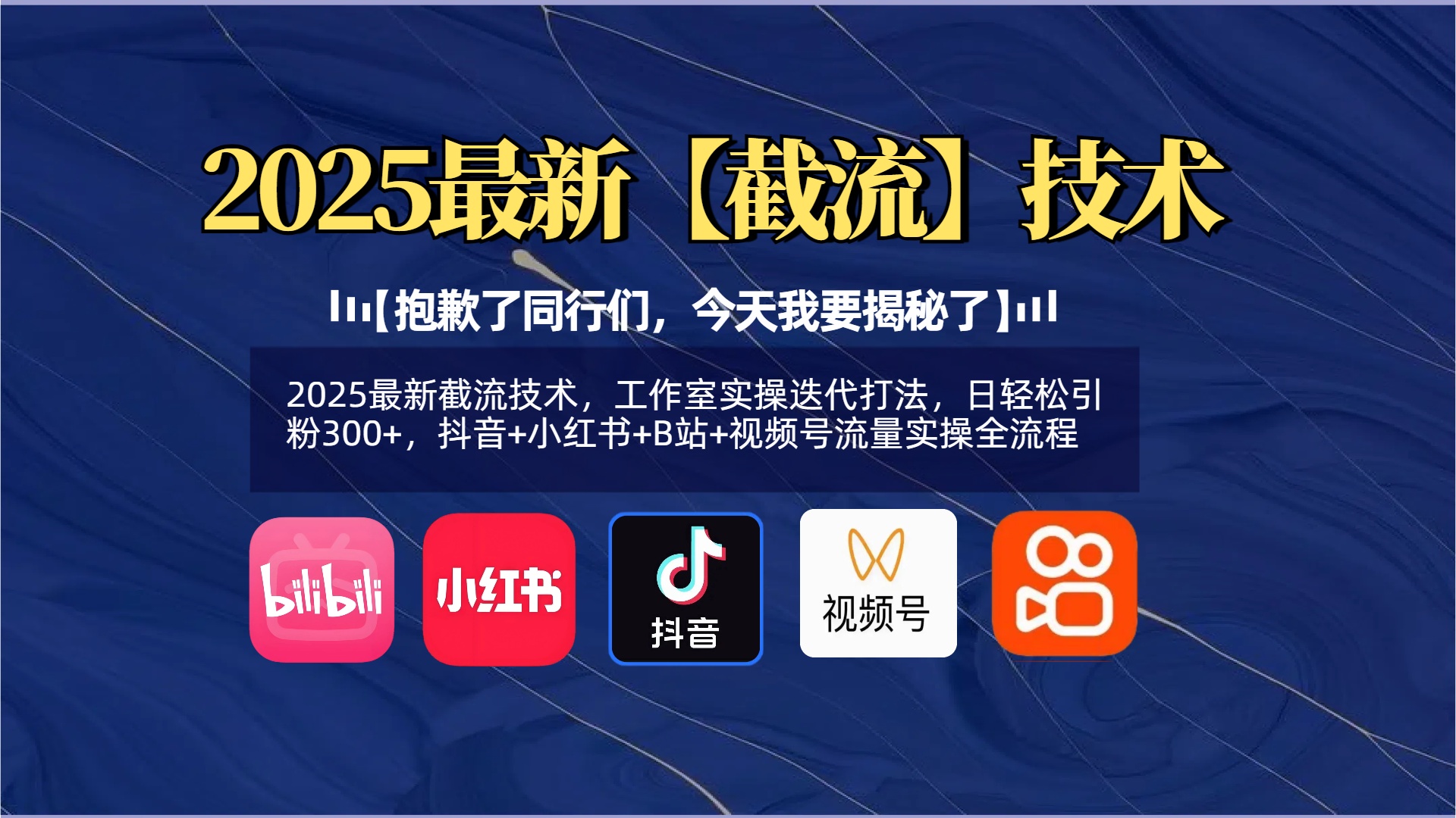 【抱歉了同行们，今天我要揭秘了】2025最新截流技术，工作室实操迭代打法，日轻松引粉300+，抖音+小红书+B站+视频号流量实操全流程网创库-网创项目资源站-副业项目-创业项目-搞钱项目网创库