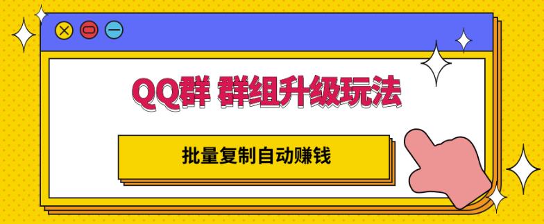 QQ群群组升级玩法，批量复制自动赚钱，躺赚的项目网创库-网创项目资源站-副业项目-创业项目-搞钱项目网创库