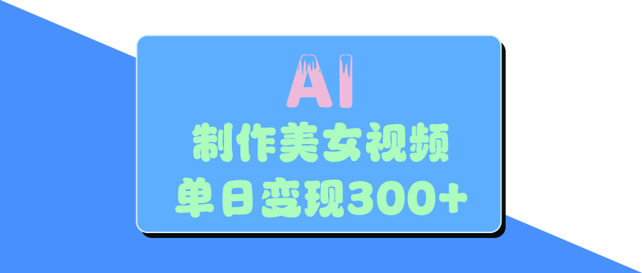 AI美女生成视频，单日变现300+网创库-网创项目资源站-副业项目-创业项目-搞钱项目网创库