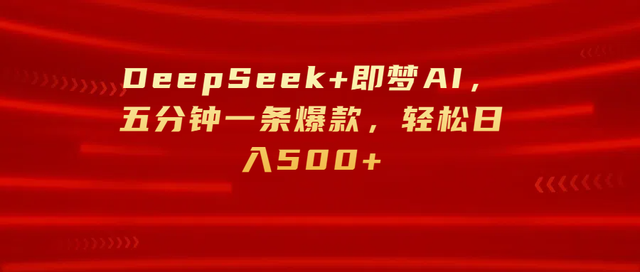 DeepSeek+即梦AI，五分钟一条爆款，轻松日入500+网创库-网创项目资源站-副业项目-创业项目-搞钱项目网创库