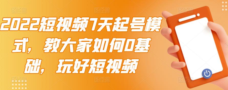2022短视频7天起号模式，教大家如何0基础，玩好短视频网创库-网创项目资源站-副业项目-创业项目-搞钱项目网创库