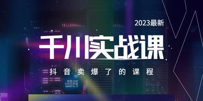 2023最新千川实操课，抖音卖爆了的课程（20节视频课）网创库-网创项目资源站-副业项目-创业项目-搞钱项目网创库