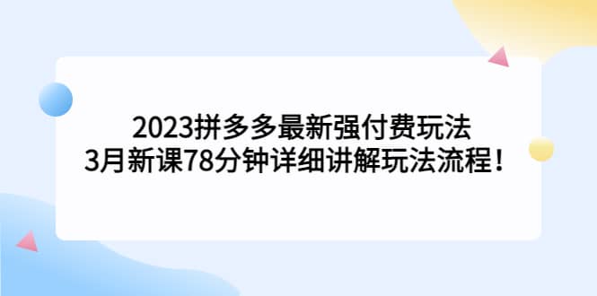 2023拼多多最新强付费玩法，3月新课78分钟详细讲解玩法流程网创库-网创项目资源站-副业项目-创业项目-搞钱项目网创库