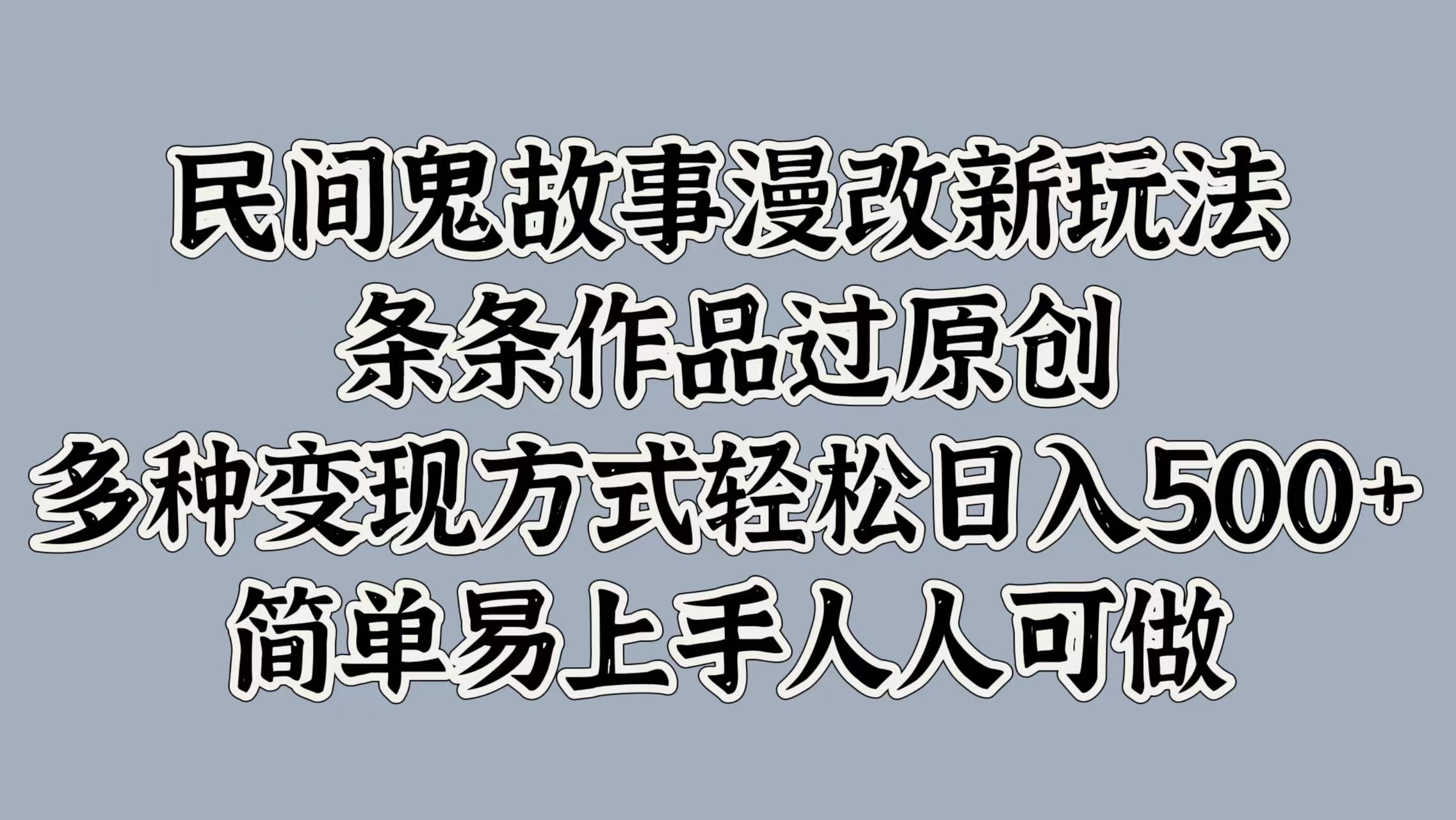 民间鬼故事漫改新玩法，条条作品过原创，简单易上手人人可做，多种变现方式轻松日入500+网创库-网创项目资源站-副业项目-创业项目-搞钱项目网创库