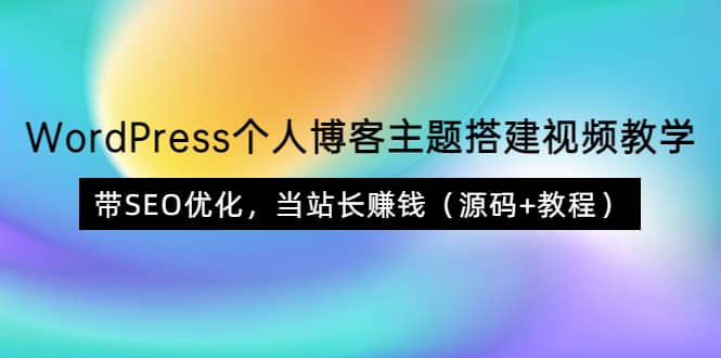 WordPress个人博客主题搭建视频教学，带SEO优化，当站长赚钱（源码+教程）网创库-网创项目资源站-副业项目-创业项目-搞钱项目网创库