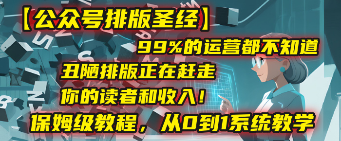 【公众号排版圣经】99%的运营都不知道，丑陋排版正在赶走你的读者和收入！保姆级教程，从0到1系统教学网创库-网创项目资源站-副业项目-创业项目-搞钱项目网创库