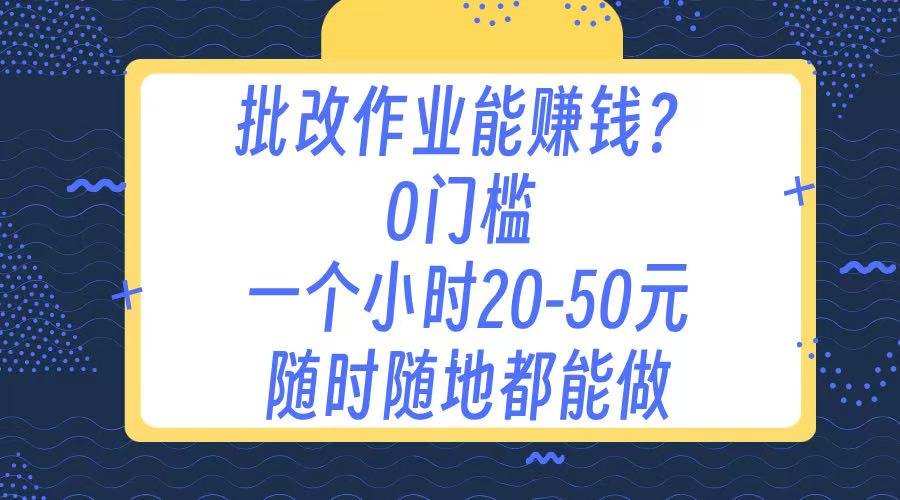 作业批改 0门槛手机项目 一小时20-50元 随时随地都可以做网创库-网创项目资源站-副业项目-创业项目-搞钱项目网创库