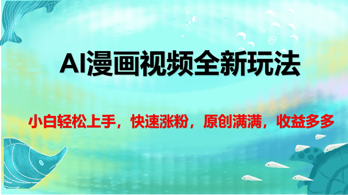 AI漫画视频全新玩法，小白轻松上手，快速涨粉，原创满满，收益多多网创库-网创项目资源站-副业项目-创业项目-搞钱项目网创库