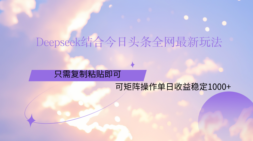 Deepseek结合今日头条全网最新玩法，只需复制粘贴，小白轻松上手单日稳定1000+网创库-网创项目资源站-副业项目-创业项目-搞钱项目网创库