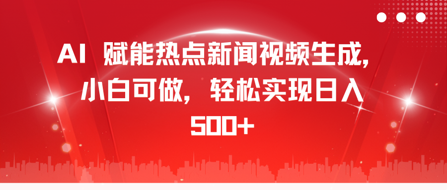 AI 赋能热点新闻视频生成，小白可做，轻松实现日入 500+网创库-网创项目资源站-副业项目-创业项目-搞钱项目网创库