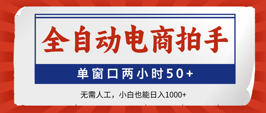 全自动电商拍手，单窗口两小时50+无需人工小白也能日入1000+网创库-网创项目资源站-副业项目-创业项目-搞钱项目网创库
