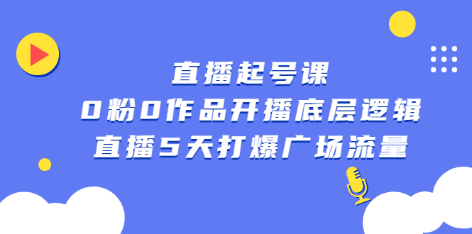 直播起号课，0粉0作品开播底层逻辑，直播5天打爆广场流量网创库-网创项目资源站-副业项目-创业项目-搞钱项目网创库