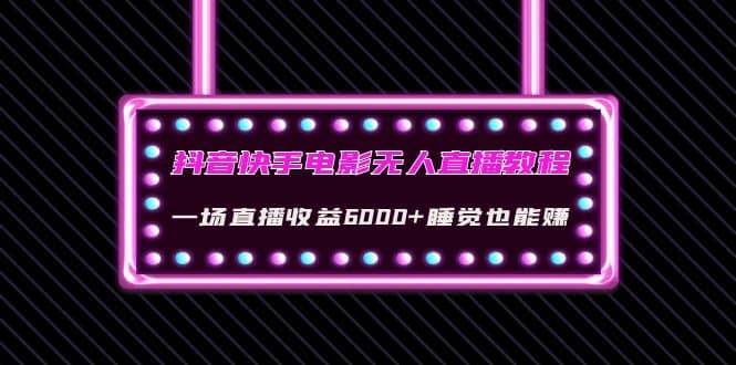 抖音快手电影无人直播教程：一场直播收益6000+睡觉也能赚(教程+软件+素材)网创库-网创项目资源站-副业项目-创业项目-搞钱项目网创库