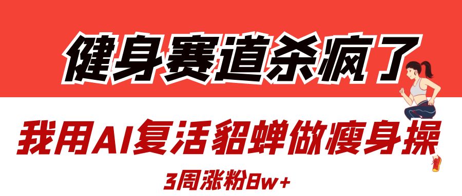 健身赛道杀疯了？我用AI复活貂蝉做瘦身操，3周涨粉8W网创库-网创项目资源站-副业项目-创业项目-搞钱项目网创库
