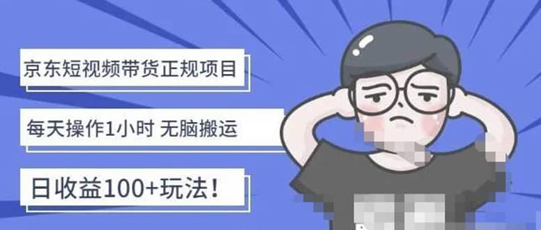 京东短视频带货项目：每天操作2小时的副业项目-价值1988元网创库-网创项目资源站-副业项目-创业项目-搞钱项目网创库