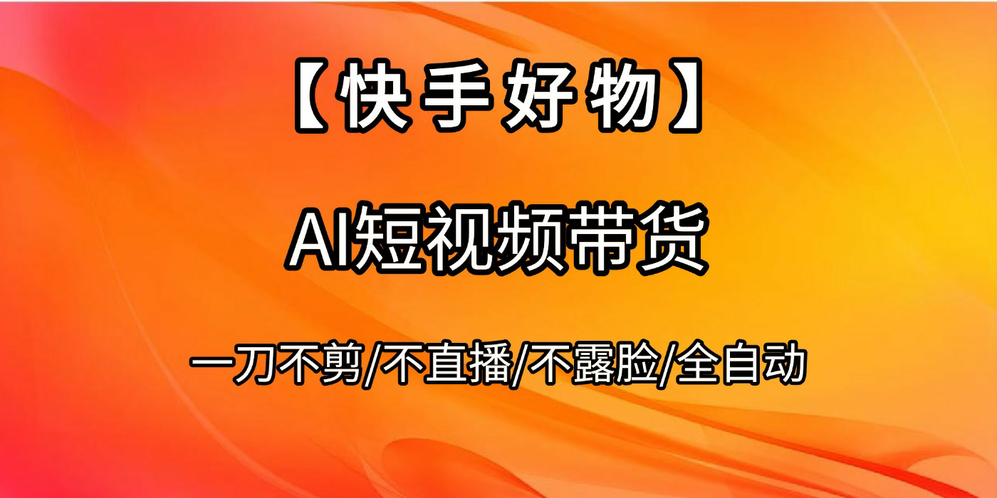 【快手好物】AI短视频带货，全自动搬运拼接网创库-网创项目资源站-副业项目-创业项目-搞钱项目网创库