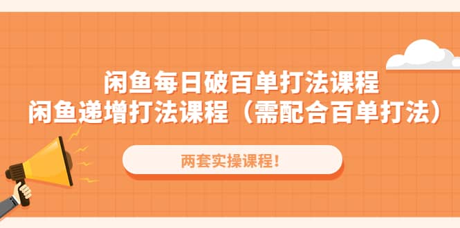 闲鱼每日破百单打法实操课程+闲鱼递增打法课程（需配合百单打法）网创库-网创项目资源站-副业项目-创业项目-搞钱项目网创库