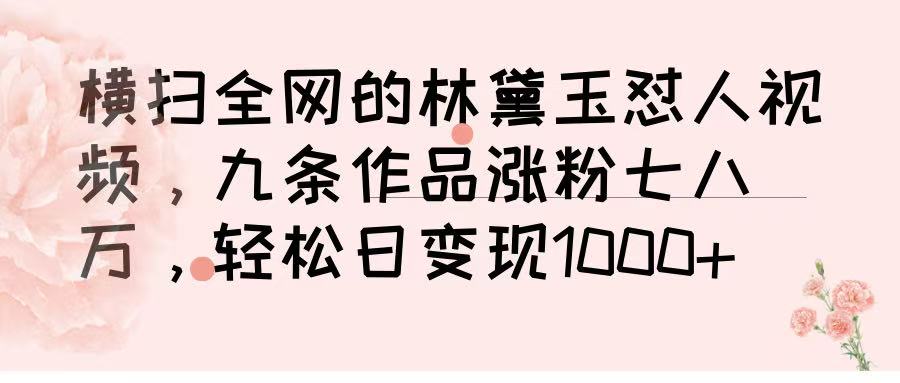 横扫全网的林黛玉怼人视频，九条作品涨粉七八万，轻松日变现 1000➕网创库-网创项目资源站-副业项目-创业项目-搞钱项目网创库