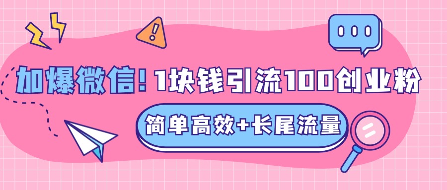 低成本高回报，1块钱引流100个精准创业粉，简单高效+长尾流量，单人单日引流500+创业粉，加爆你的微信网创库-网创项目资源站-副业项目-创业项目-搞钱项目网创库