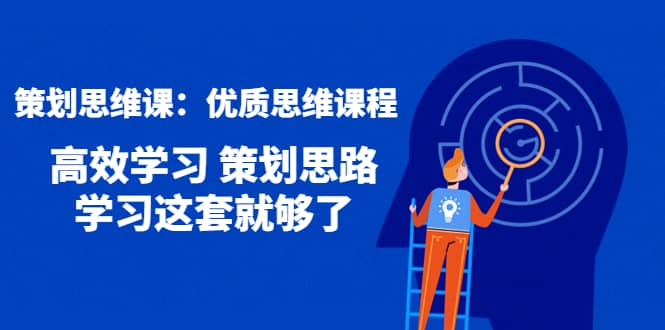 策划思维课：优质思维课程 高效学习 策划思路 学习这套就够了网创库-网创项目资源站-副业项目-创业项目-搞钱项目网创库