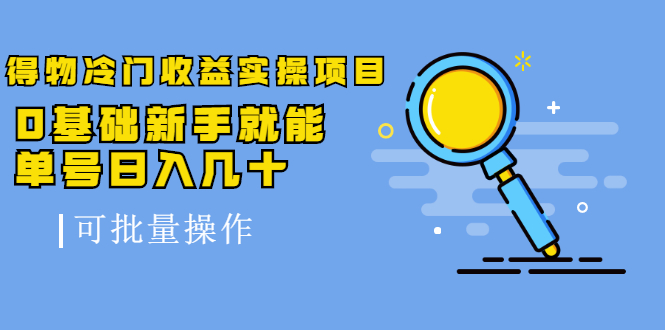 得物冷门收益实操项目教程，0基础新手就能单号日入几十，可批量操作【视频课程】网创库-网创项目资源站-副业项目-创业项目-搞钱项目网创库