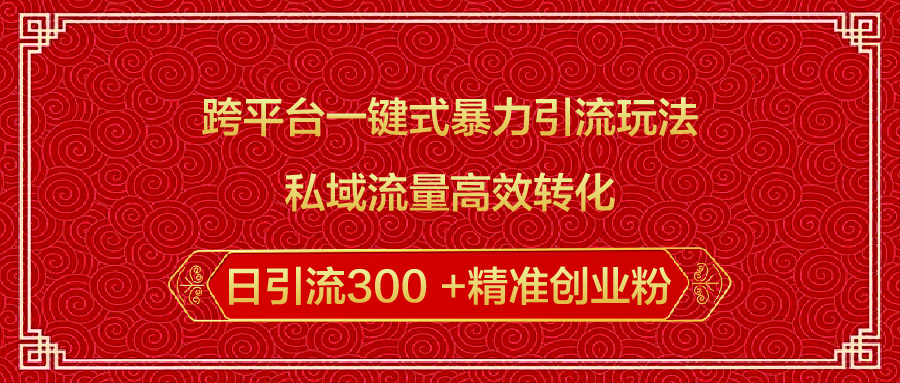 跨平台一键式暴力引流玩法，私域流量高效转化日引流300 +精准创业粉网创库-网创项目资源站-副业项目-创业项目-搞钱项目网创库