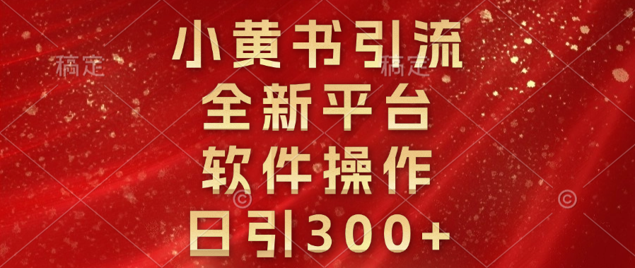 小黄书引流，全新平台，软件操作，日引300+网创库-网创项目资源站-副业项目-创业项目-搞钱项目网创库