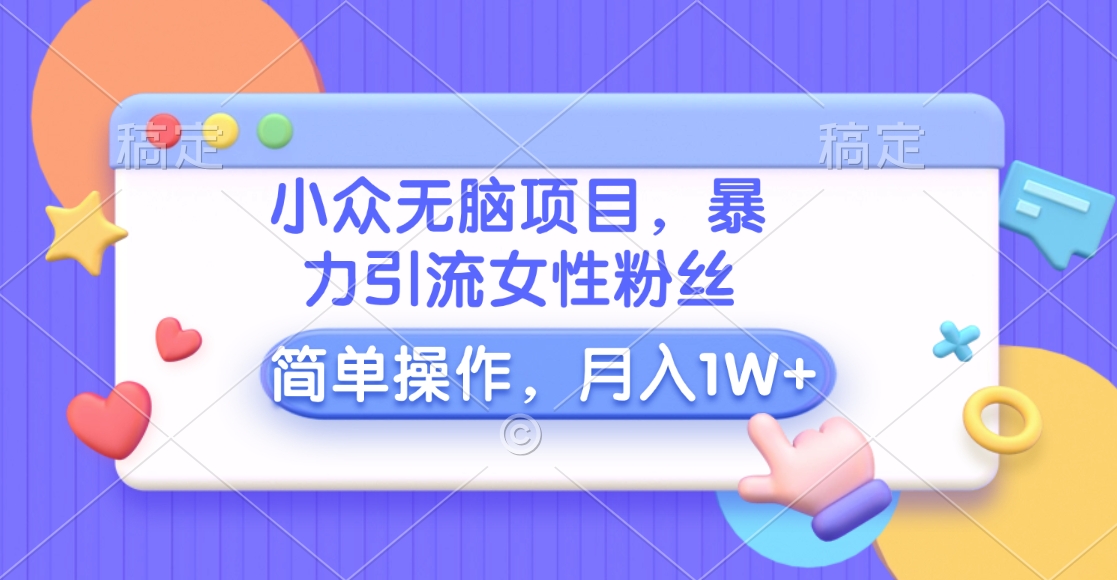 小众无脑项目，暴力引流女性粉丝，简单操作，月入10000+元网创库-网创项目资源站-副业项目-创业项目-搞钱项目网创库
