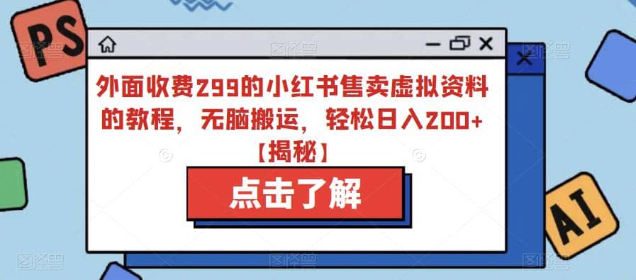 外面收费299的小红书售卖虚拟资料的教程，无脑搬运，轻松日入200+【揭秘】网创库-网创项目资源站-副业项目-创业项目-搞钱项目网创库